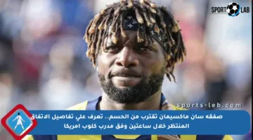 صفقة سان ماكسيمان تقترب من الحسم.. تعرف على تفاصيل الاتفاق المنتظر خلال ساعتين وفق مدرب كلوب أمريكا